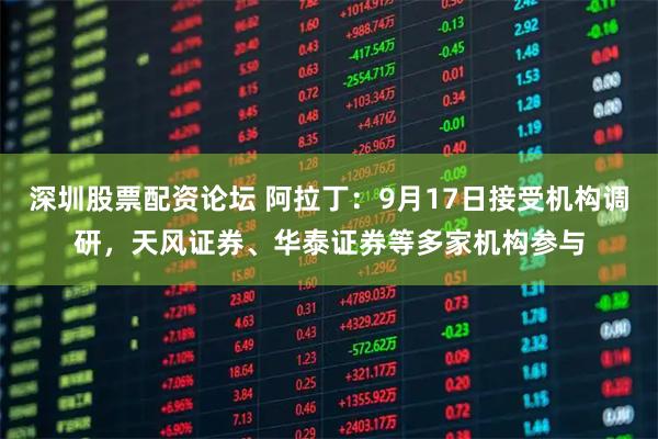 深圳股票配资论坛 阿拉丁：9月17日接受机构调研，天风证券、华泰证券等多家机构参与