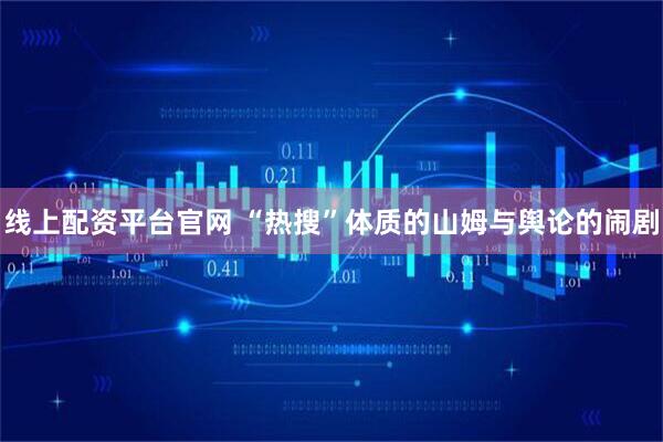 线上配资平台官网 “热搜”体质的山姆与舆论的闹剧