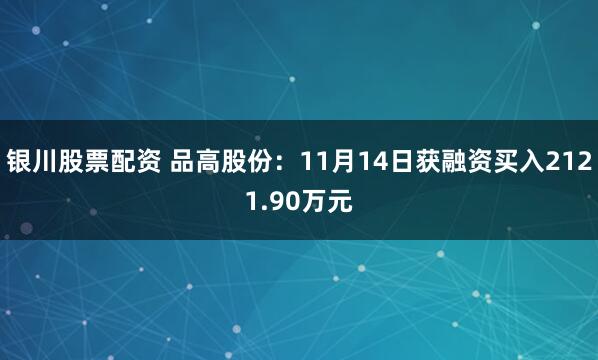 银川股票配资 品高股份:11月14日获融资买入2121.90万元