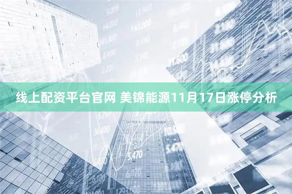 线上配资平台官网 美锦能源11月17日涨停分析