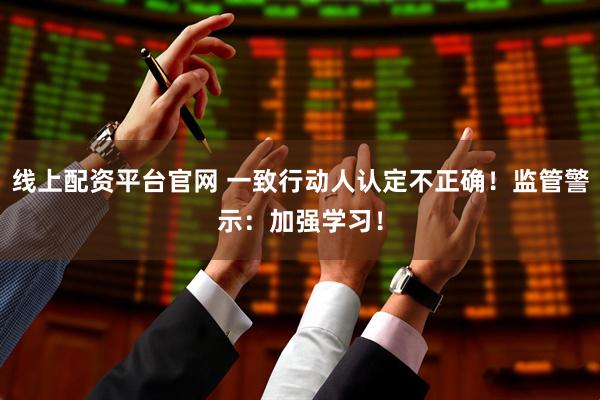 线上配资平台官网 一致行动人认定不正确！监管警示：加强学习！
