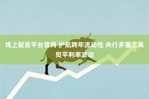 线上配资平台官网 护航跨年流动性 央行多重工具熨平利率波动
