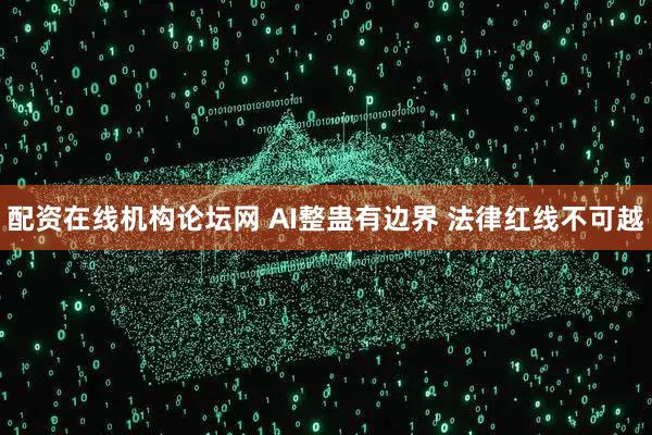 配资在线机构论坛网 AI整蛊有边界 法律红线不可越